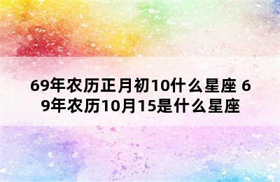 69年农历正月初10什么星座 69年农历10月15是什么星座